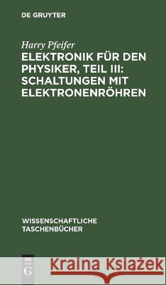 Elektronik Für Den Physiker, Teil III: Schaltungen Mit Elektronenröhren Harry Pfeifer 9783112643570