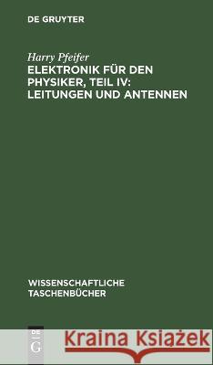 Elektronik Für Den Physiker, Teil IV: Leitungen Und Antennen Harry Pfeifer 9783112643594