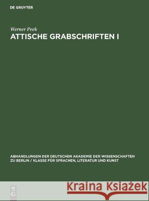 Attische Grabschriften I: Eine Nachlese Zum Letzten Band Der Inscriptiones Graecae II/III² Werner Peek 9783112644799 De Gruyter