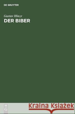 Der Biber: Körperbau Und Lebensweise, Verbreitung Und Geschichte Gustav Hinze 9783112649190 De Gruyter