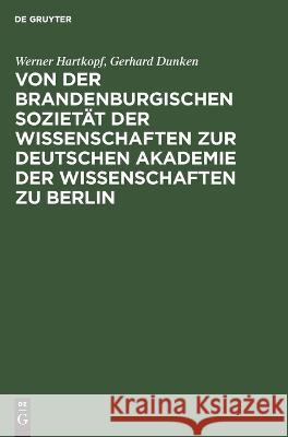 Von der Brandenburgischen Sozietät der Wissenschaften zur Deutschen Akademie der Wissenschaften zu Berlin Hartkopf Dunken, Werner Gerhard 9783112651438