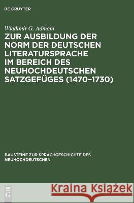 Zur Ausbildung der Norm der deutschen Literatursprache ım Bereich des neuhochdeutschen Satzgefüges (1470-1730) Wladımir G Admoni 9783112658734 De Gruyter