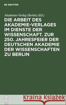 Die Arbeit des Akademie-Verlages im Dienste der Wissenschaft. Zur 250. Jahresfeier der Deutschen Akademie der Wissenschaften zu Berlin Akademie-Verlag (Berlin), No Contributor 9783112658895