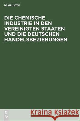 Die chemische Industrie in den Vereinigten Staaten und die deutschen Handelsbeziehungen No Contributor 9783112660119