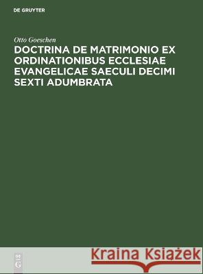 Doctrina De Matrimonio Ex Ordinationibus Ecclesiae Evangelicae Saeculi Decimi Sexti Adumbrata Otto Goeschen 9783112660614 de Gruyter