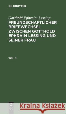 Freundschaftlicher Briefwechsel zwischen Gotthold Ephraim Lessing und seiner Frau No Contributor 9783112660775 de Gruyter