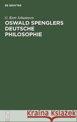 Oswald Spenglers deutsche Philosophie G. Kurt Johannsen 9783112662236 de Gruyter