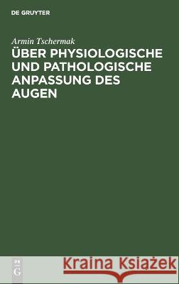 Über physiologische und pathologische Anpassung des Augen Tschermak, Armin 9783112662656