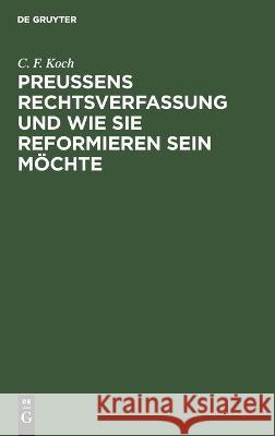 Preußens Rechtsverfassung und wie sie reformieren sein möchte Koch, C. F. 9783112662793 de Gruyter