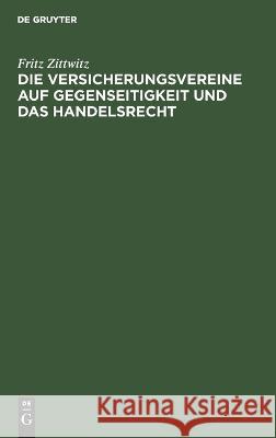 Die Versicherungsvereine auf Gegenseitigkeit und das Handelsrecht Fritz Zittwitz 9783112662953