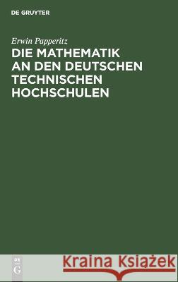 Die Mathematik an den Deutschen Technischen Hochschulen Erwin Papperitz 9783112663011