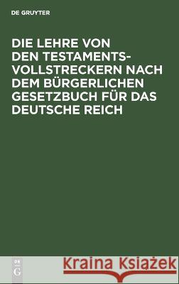 Die Lehre von den Testamentsvollstreckern nach dem Bürgerlichen Gesetzbuch für das Deutsche Reich No Contributor 9783112663097 de Gruyter