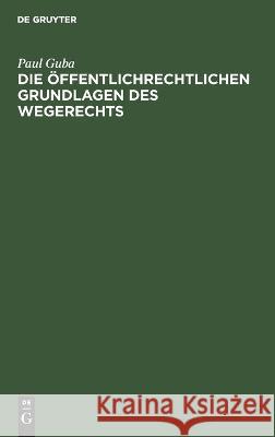 Die öffentlichrechtlichen Grundlagen des Wegerechts Guba, Paul 9783112663318 de Gruyter