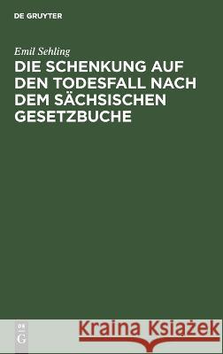 Die Schenkung auf den Todesfall nach dem sächsischen Gesetzbuche Sehling, Emil 9783112663431 de Gruyter