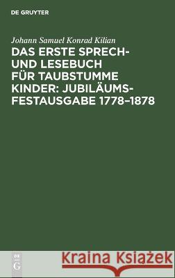 Das erste Sprech- und Lesebuch für taubstumme Kinder: Jubiläums-Festausgabe 1778-1878 Kilian, Johann Samuel Konrad 9783112663691 de Gruyter