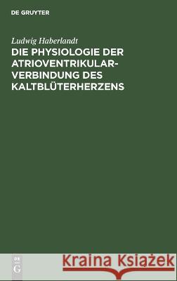 Die Physiologie der Atrioventrikularverbindung des Kaltblüterherzens Haberlandt, Ludwig 9783112663813 de Gruyter