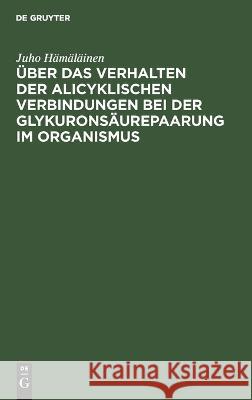 Über das Verhalten der alicyklischen Verbindungen bei der Glykuronsäurepaarung im Organismus Hämäläinen, Juho 9783112663875