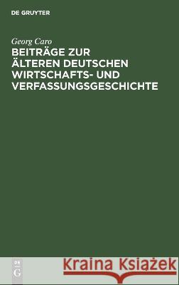 Beiträge zur älteren deutschen Wirtschafts- und Verfassungsgeschichte Caro, Georg 9783112663998