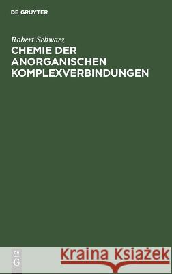 Chemie der anorganischen Komplexverbindungen Robert Schwarz 9783112664957 de Gruyter