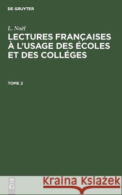 L. Noël: Lectures Françaises À l'Usage Des Écoles Et Des Colléges. Tome 2 L Noël, No Contributor 9783112665831 De Gruyter