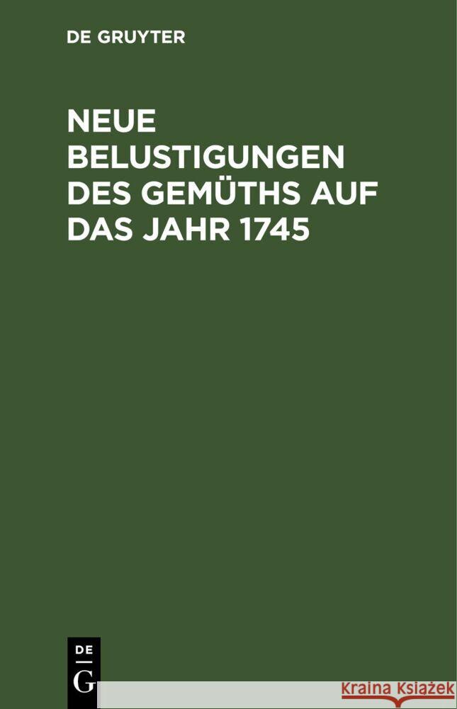 Neue Belustigungen des Gemüths auf das Jahr 1745  9783112666418 De Gruyter (JL)