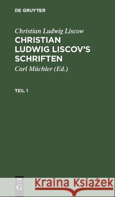 Christian Ludwig Liscow: Christian Ludwig Liscov's Schriften. Teil 1 Christian Ludwig Liscow, Carl Müchler, No Contributor 9783112667019 De Gruyter