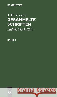 J. M. R. Lenz: Gesammelte Schriften. Band 1 J M R Lenz, Ludwig Tieck, No Contributor 9783112667477 De Gruyter