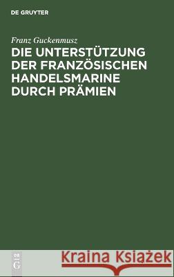 Die Unterstützung Der Französischen Handelsmarine Durch Prämien Franz Guckenmusz 9783112668078 De Gruyter