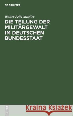 Die Teilung der Militärgewalt im deutschen Bundesstaat Mueller, Walter Felix 9783112668771