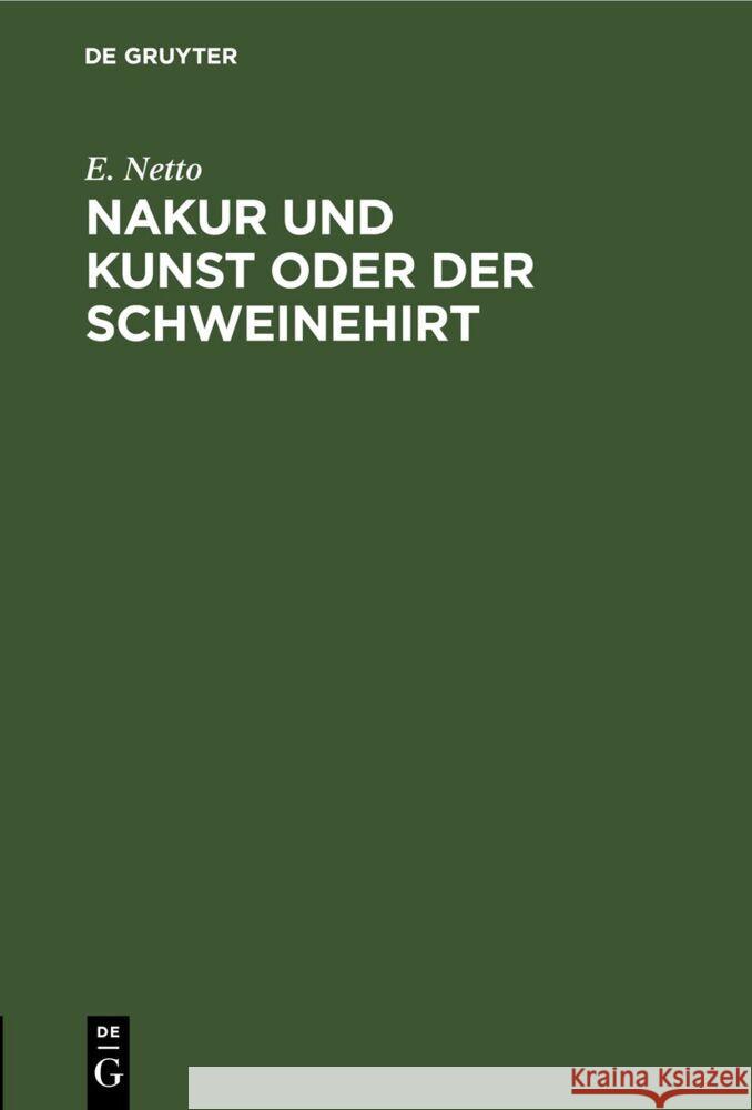 Nakur Und Kunst Oder Der Schweinehirt: Scherzspiel Mit Gesang Und Tanz in Einem Auszuge Unter Ergebenster Verarbeitung Des Seligen Andersen E Netto 9783112668993 De Gruyter