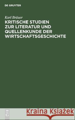 Kritische Studien Zur Literatur Und Quellenkunde Der Wirtschaftsgeschichte Karl Bräuer 9783112669075 De Gruyter