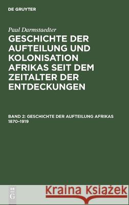 Geschichte Der Aufteilung Afrikas 1870-1919 Paul Darmstaedter, No Contributor 9783112669877 De Gruyter