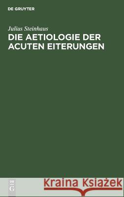 Die Aetiologie Der Acuten Eiterungen: Litterarisch-Kritische, Experimentelle Und Klinische Studien Julius Steinhaus 9783112670835 De Gruyter