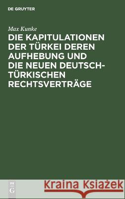 Die Kapitulationen der Türkei deren Aufhebung und die neuen deutsch-türkischen Rechtsverträge Kunke, Max 9783112670958 de Gruyter