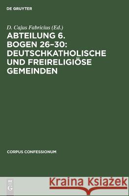 Abteilung 6. Bogen 26-30: Deutschkatholische und freireligiöse Gemeinden No Contributor 9783112671139