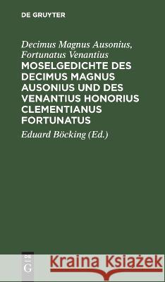 Moselgedichte des Decimus Magnus Ausonius und des Venantius Honorius Clementianus Fortunatus Decimus Magnus Fo Ausoniu 9783112671511 de Gruyter