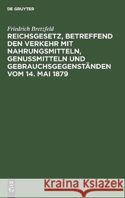 Reichsgesetz, Betreffend Den Verkehr Mit Nahrungsmitteln, Genußmitteln Und Gebrauchsgegenständen Vom 14. Mai 1879 Friedrich Bretzfeld 9783112671856 De Gruyter