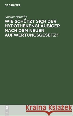 Wie Schützt Sich Der Hypothekengläubiger Nach Dem Neuen Aufwertungsgesetz?: Wirtschaftsrechtliche Studie Gustav Brumby 9783112671870 De Gruyter