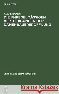 Die Unregelmässigen Verteidigungen Der Damenbauereröffnung Kurt Emmrich 9783112672297 De Gruyter