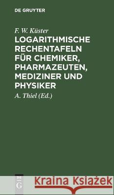 Logarithmische Rechentafeln für Chemiker, Pharmazeuten, Mediziner und Physiker F. W. Küster 9783112672419 De Gruyter (JL)