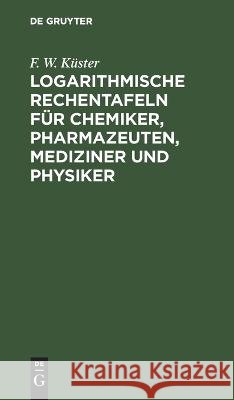 Logarithmische Rechentafeln Für Chemiker, Pharmazeuten, Mediziner Und Physiker F W Küster 9783112672433 De Gruyter