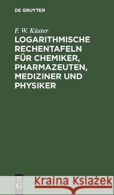 Logarithmische Rechentafeln Für Chemiker, Pharmazeuten, Mediziner Und Physiker F W Küster 9783112672495 De Gruyter