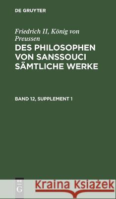 Friedrich II, König Von Preussen: Des Philosophen Von Sanssouci Sämtliche Werke. Band 12, Supplement 1 No Contributor 9783112672839 De Gruyter