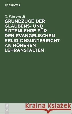 Grundzüge Der Glaubens- Und Sittenlehre Für Den Evangelischen Religionsunterricht an Höheren Lehranstalten G Schwertzell 9783112673232 De Gruyter