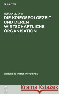 Die Kriegsfolgezeit Und Deren Wirtschaftliche Organisation Wilhelm A Dyes 9783112673591 De Gruyter