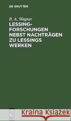 Lessing-Forschungen nebst Nachträgen zu Lessings Werken B. A. Wagner 9783112674192 De Gruyter (JL)