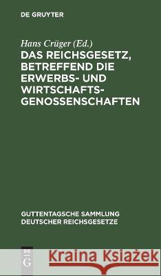 Das Reichsgesetz, betreffend die Erwerbs- und Wirtschaftsgenossenschaften Hans Crüger, No Contributor 9783112675496 De Gruyter