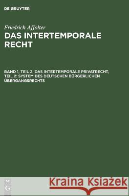 Das Intertemporale Privatrecht, Teil 2: System des deutschen bürgerlichen Übergangsrechts Affolter, Friedrich 9783112675816 de Gruyter