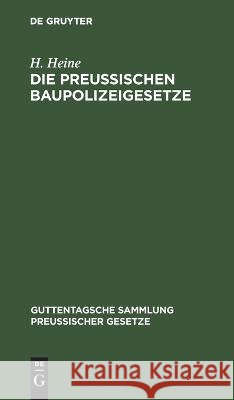 Die Preußischen Baupolizeigesetze: Nebst Den Sonstigen Einschlägigen Reichs- Und Landesgesetzen Heinrich Heine 9783112676097