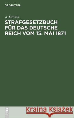 Strafgesetzbuch Für Das Deutsche Reich Vom 15. Mai 1871 A Grosch 9783112676110